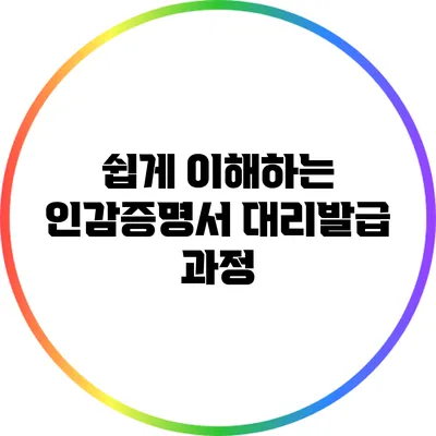 쉽게 이해하는 인감증명서 대리발급 과정