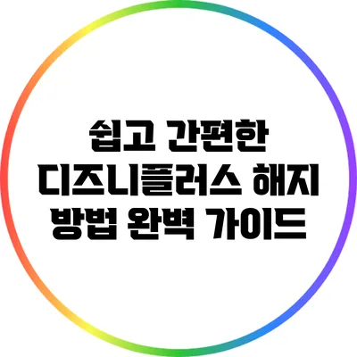 쉽고 간편한 디즈니플러스 해지 방법 완벽 가이드