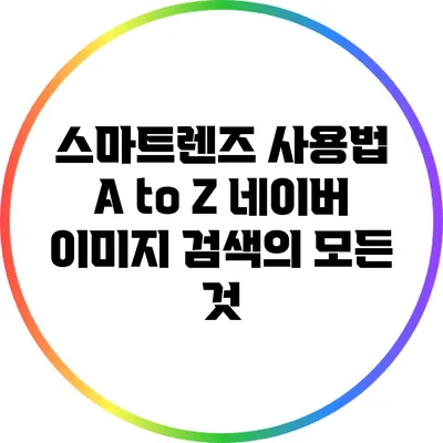 스마트렌즈 사용법 A to Z: 네이버 이미지 검색의 모든 것