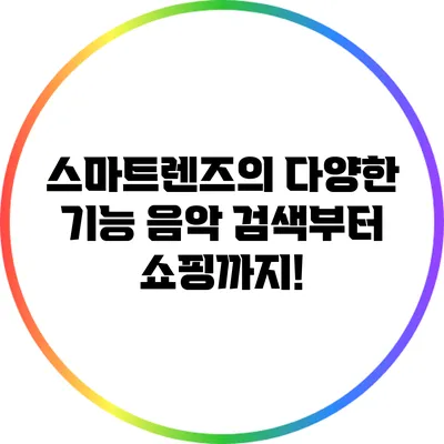 스마트렌즈의 다양한 기능: 음악 검색부터 쇼핑까지!