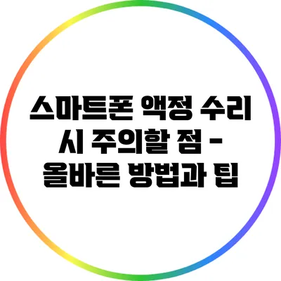 스마트폰 액정 수리 시 주의할 점 - 올바른 방법과 팁