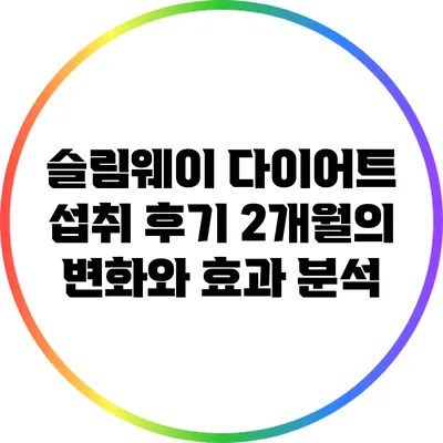 슬림웨이 다이어트 섭취 후기: 2개월의 변화와 효과 분석