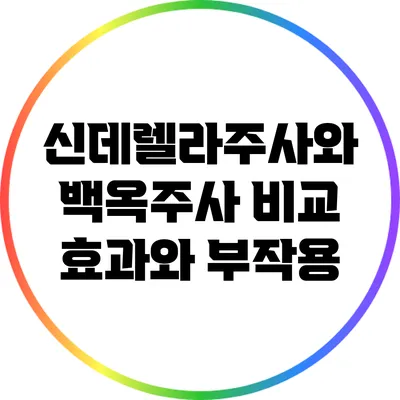 신데렐라주사와 백옥주사 비교: 효과와 부작용