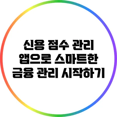 신용 점수 관리 앱으로 스마트한 금융 관리 시작하기