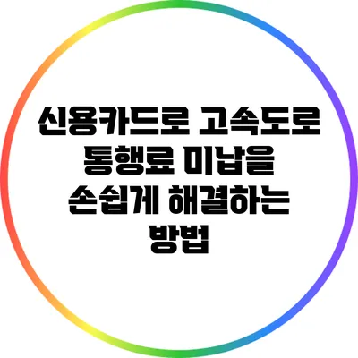신용카드로 고속도로 통행료 미납을 손쉽게 해결하는 방법