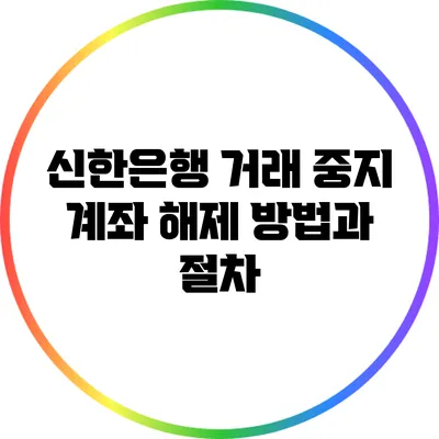 신한은행 거래 중지 계좌 해제 방법과 절차
