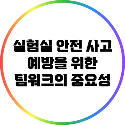 실험실 안전 사고 예방을 위한 팀워크의 중요성