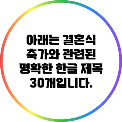 아래는 결혼식 축가와 관련된 명확한 한글 제목 30개입니다.