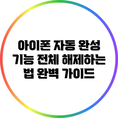 아이폰 자동 완성 기능 전체 해제하는 법 완벽 가이드