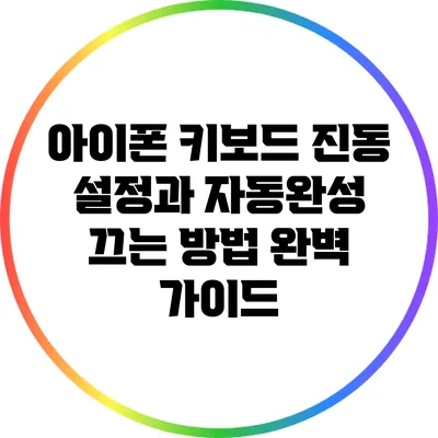 아이폰 키보드 진동 설정과 자동완성 끄는 방법 완벽 가이드