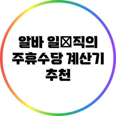알바 일用직의 주휴수당 계산기 추천