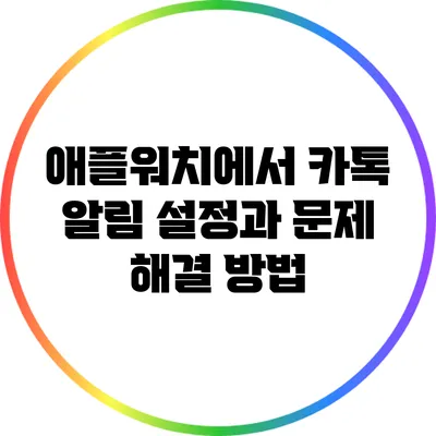 애플워치에서 카톡 알림 설정과 문제 해결 방법