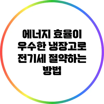 에너지 효율이 우수한 냉장고로 전기세 절약하는 방법