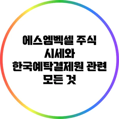 에스엠벡셀 주식 시세와 한국예탁결제원 관련 모든 것