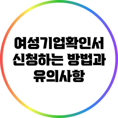 여성기업확인서 신청하는 방법과 유의사항