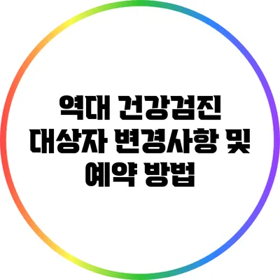 역대 건강검진 대상자 변경사항 및 예약 방법