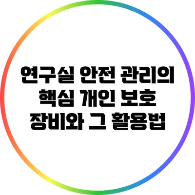 연구실 안전 관리의 핵심: 개인 보호 장비와 그 활용법
