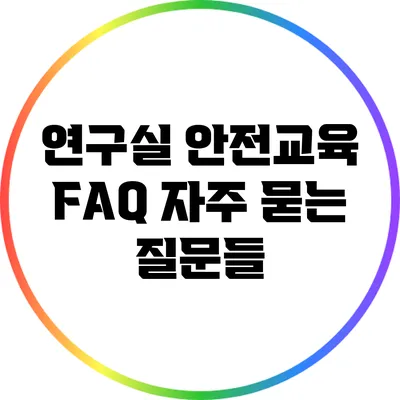 연구실 안전교육 FAQ: 자주 묻는 질문들