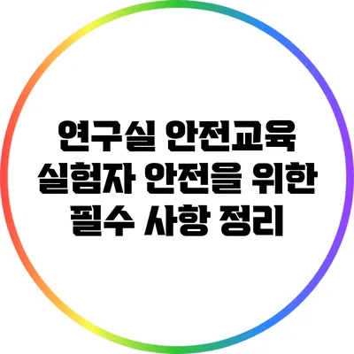 연구실 안전교육: 실험자 안전을 위한 필수 사항 정리