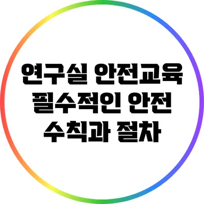 연구실 안전교육: 필수적인 안전 수칙과 절차