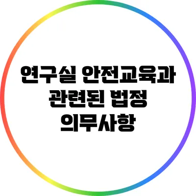 연구실 안전교육과 관련된 법정 의무사항