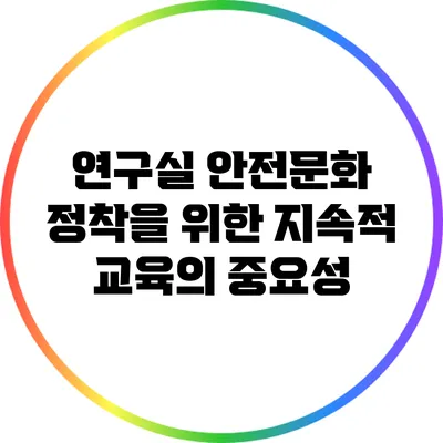 연구실 안전문화 정착을 위한 지속적 교육의 중요성