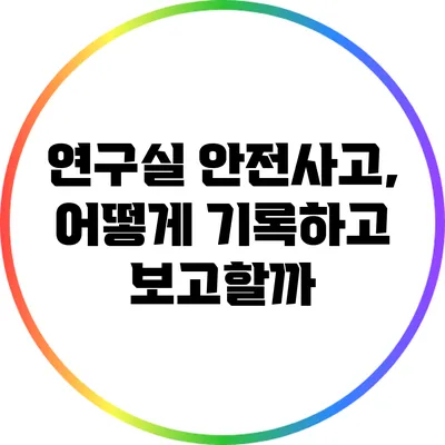 연구실 안전사고, 어떻게 기록하고 보고할까?