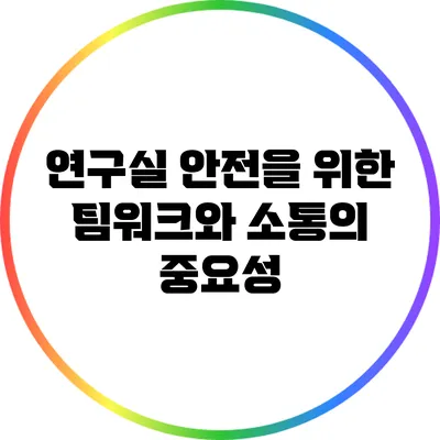 연구실 안전을 위한 팀워크와 소통의 중요성
