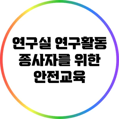 연구실 연구활동 종사자를 위한 안전교육