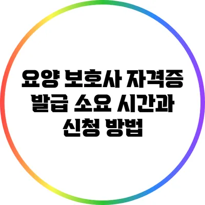 요양 보호사 자격증 발급 소요 시간과 신청 방법