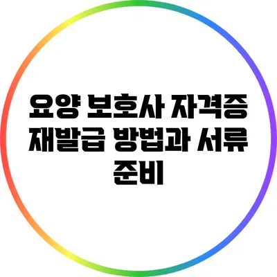 요양 보호사 자격증 재발급 방법과 서류 준비
