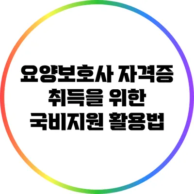 요양보호사 자격증 취득을 위한 국비지원 활용법