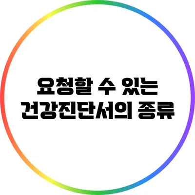 요청할 수 있는 건강진단서의 종류