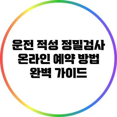 운전 적성 정밀검사 온라인 예약 방법 완벽 가이드