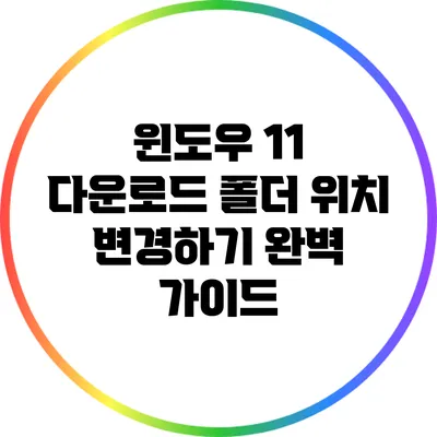 윈도우 11 다운로드 폴더 위치 변경하기: 완벽 가이드