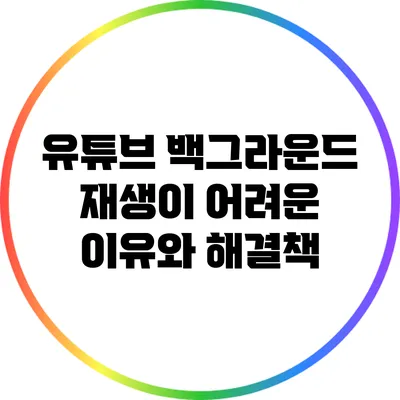 유튜브 백그라운드 재생이 어려운 이유와 해결책