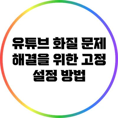 유튜브 화질 문제 해결을 위한 고정 설정 방법