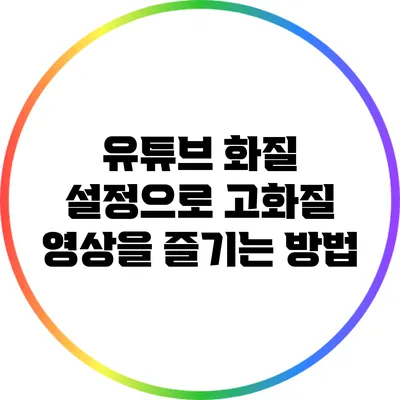 유튜브 화질 설정으로 고화질 영상을 즐기는 방법