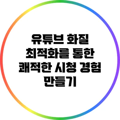 유튜브 화질 최적화를 통한 쾌적한 시청 경험 만들기