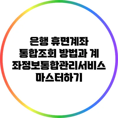 은행 휴면계좌 통합조회 방법과 계좌정보통합관리서비스 마스터하기