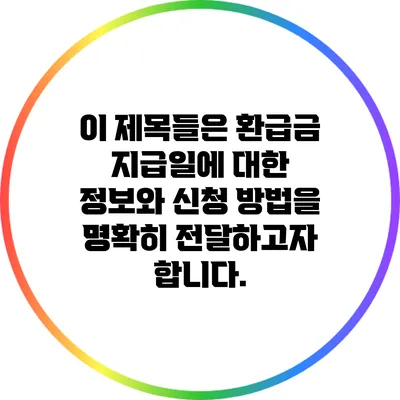 이 제목들은 환급금 지급일에 대한 정보와 신청 방법을 명확히 전달하고자 합니다.