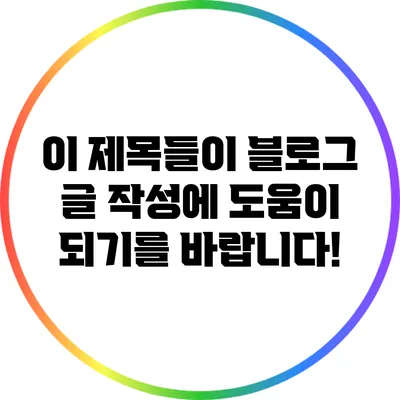 이 제목들이 블로그 글 작성에 도움이 되기를 바랍니다!