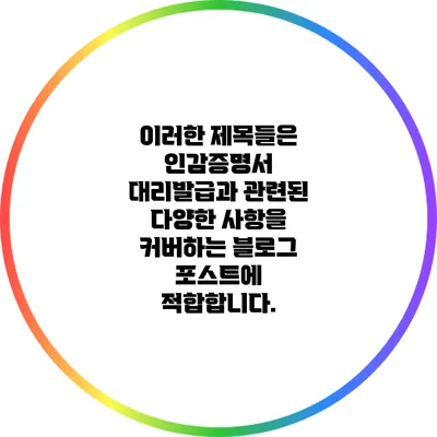 이러한 제목들은 인감증명서 대리발급과 관련된 다양한 사항을 커버하는 블로그 포스트에 적합합니다.