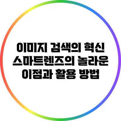 이미지 검색의 혁신: 스마트렌즈의 놀라운 이점과 활용 방법