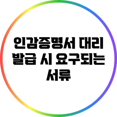 인감증명서 대리 발급 시 요구되는 서류