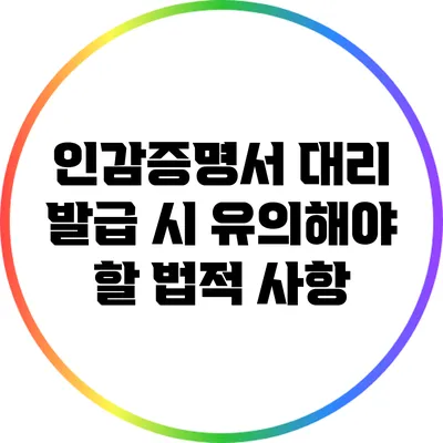 인감증명서 대리 발급 시 유의해야 할 법적 사항