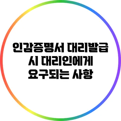 인감증명서 대리발급 시 대리인에게 요구되는 사항