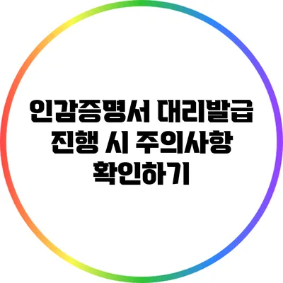 인감증명서 대리발급 진행 시 주의사항 확인하기