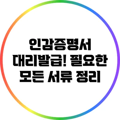 인감증명서 대리발급! 필요한 모든 서류 정리