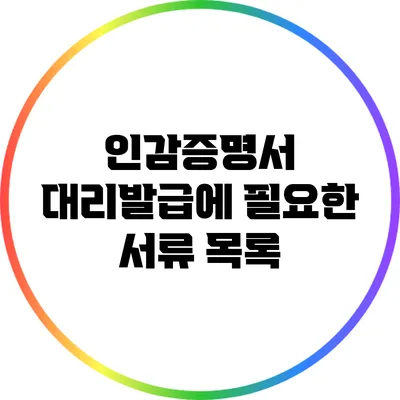 인감증명서 대리발급에 필요한 서류 목록